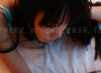 你拍的我们来做壁纸，ROSI的高清职业装系列，不接受反对意见！