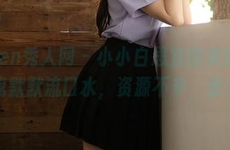 Xiuren秀人网 – 小小白思宜的美图，总能让我默默流口水，资源不多，快来抢！