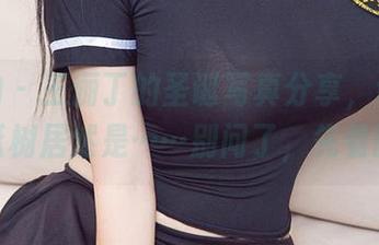 爱尤物 – 王俪丁的圣诞写真分享，谁知她的圣诞树居然是……别问了，先看图吧！